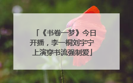 《书卷一梦》今日开播，李一桐刘宇宁上演穿书流强制爱