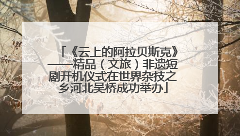 《云上的阿拉贝斯克》——精品（文旅）非遗短剧开机仪式在世界杂技之乡河北吴桥成功举办