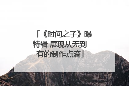 《时间之子》曝特辑 展现从无到有的制作点滴