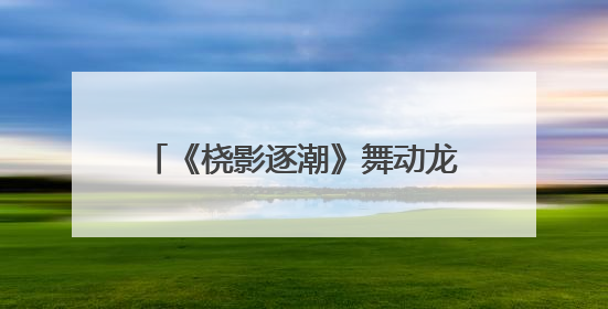 《桡影逐潮》舞动龙舟魂 以艺术解码余杭五常百年非遗基因