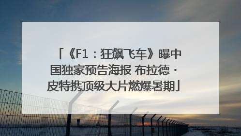 《F1：狂飙飞车》曝中国独家预告海报 布拉德・皮特携顶级大片燃爆暑期