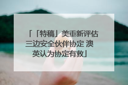 「特稿」美重新评估三边安全伙伴协定 澳英认为协定有救