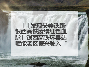 「发现最美铁路·银西高铁赓续红色血脉」银西高铁环县站赋能老区振兴驶入“快车道”