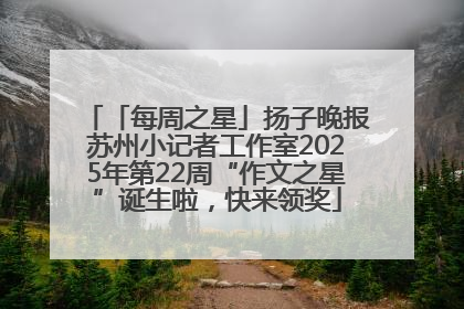 「每周之星」扬子晚报苏州小记者工作室2025年第22周“作文之星”诞生啦，快来领奖