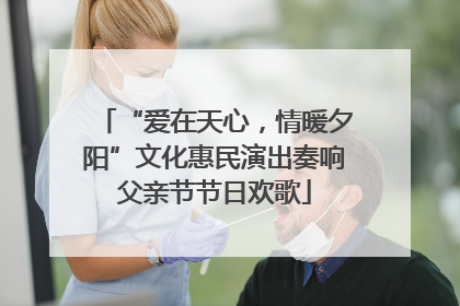 “爱在天心，情暖夕阳”文化惠民演出奏响父亲节节日欢歌