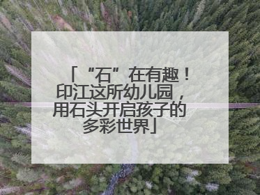 “石”在有趣！印江这所幼儿园，用石头开启孩子的多彩世界