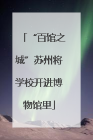 “百馆之城”苏州将学校开进博物馆里