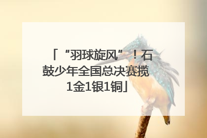 “羽球旋风”！石鼓少年全国总决赛揽1金1银1铜