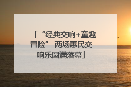 “经典交响+童趣冒险” 两场惠民交响乐圆满落幕