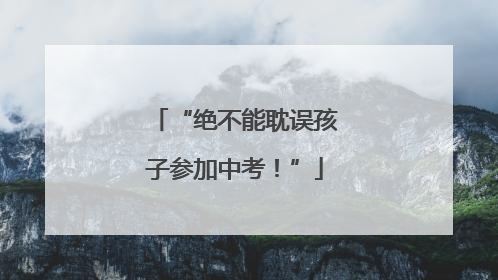 “绝不能耽误孩子参加中考！”