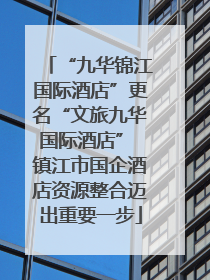 “九华锦江国际酒店”更名“文旅九华国际酒店” 镇江市国企酒店资源整合迈出重要一步