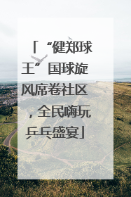 “健郑球王”国球旋风席卷社区，全民嗨玩乒乓盛宴
