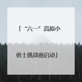 “六一”高原小勇士挑战赛启动