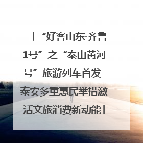 “好客山东·齐鲁1号”之“泰山黄河号”旅游列车首发 泰安多重惠民举措激活文旅消费新动能