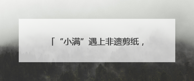 “小满”遇上非遗剪纸，岱岳区天平街道：以刀尖艺术唤醒传统文化基因