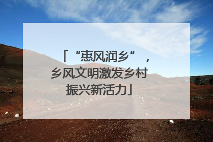 “惠风润乡”，乡风文明激发乡村振兴新活力