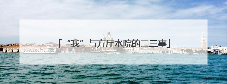 “我”与方厅水院的二三事