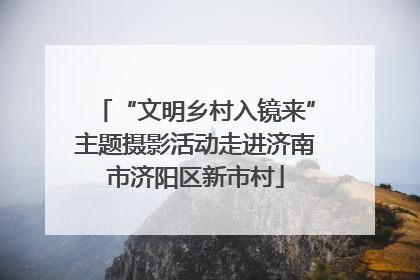 “文明乡村入镜来”主题摄影活动走进济南市济阳区新市村