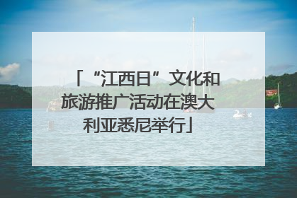 “江西日”文化和旅游推广活动在澳大利亚悉尼举行