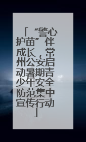 “警心护苗”伴成长，常州公安启动暑期青少年安全防范集中宣传行动