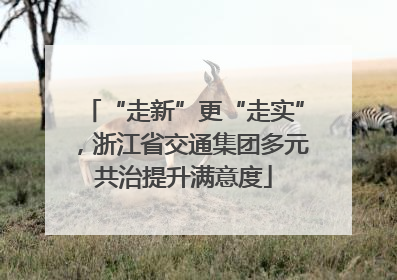 “走新”更“走实”，浙江省交通集团多元共治提升满意度