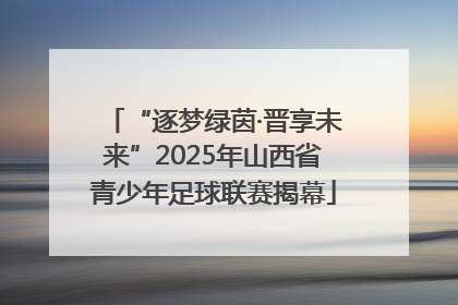 “逐梦绿茵·晋享未来”2025年山西省青少年足球联赛揭幕