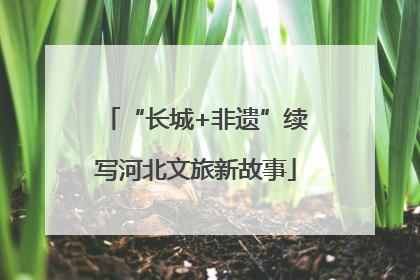 “长城+非遗”续写河北文旅新故事