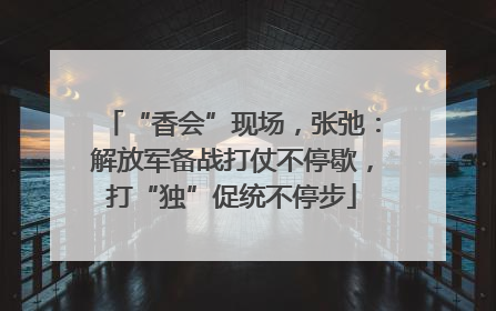 “香会”现场，张弛：解放军备战打仗不停歇，打“独”促统不停步