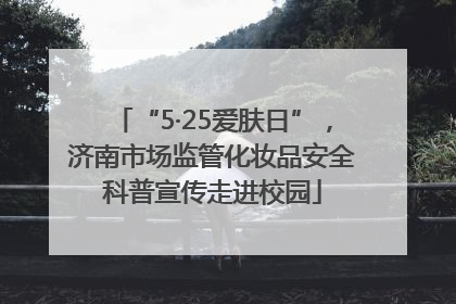 “5·25爱肤日”，济南市场监管化妆品安全科普宣传走进校园