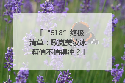 “618”终极清单：歌岚美妆冰箱值不值得冲？