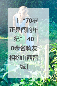 “70岁正是闯的年纪” 400余名骑友相约山西晋城