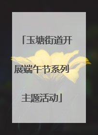 玉塘街道开展端午节系列主题活动