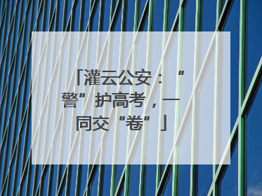 灌云公安：“警”护高考，一同交“卷”
