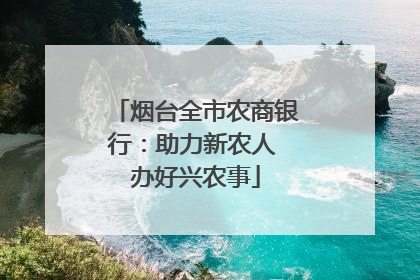 烟台全市农商银行：助力新农人 办好兴农事