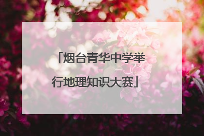 烟台青华中学举行地理知识大赛