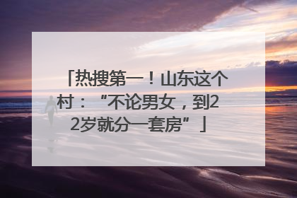 热搜第一！山东这个村：“不论男女，到22岁就分一套房”