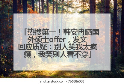 热搜第一！韩安冉晒国外硕士offer，发文回应质疑：别人笑我太疯癫，我笑别人看不穿