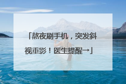 熬夜刷手机，突发斜视重影！医生提醒→