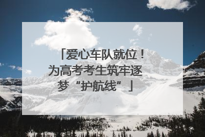 爱心车队就位！为高考考生筑牢逐梦“护航线”