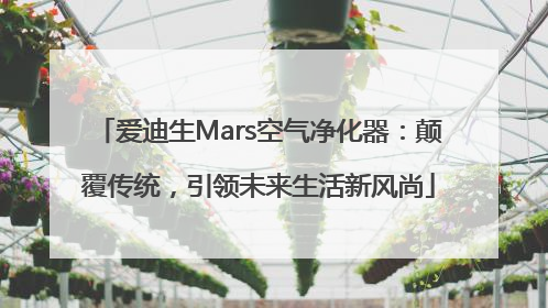 爱迪生Mars空气净化器：颠覆传统，引领未来生活新风尚