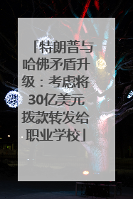 特朗普与哈佛矛盾升级：考虑将30亿美元拨款转发给职业学校