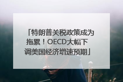 特朗普关税政策成为拖累！OECD大幅下调美国经济增速预期