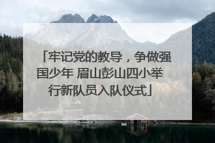 牢记党的教导，争做强国少年 眉山彭山四小举行新队员入队仪式