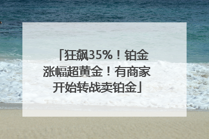 狂飙35%！铂金涨幅超黄金！有商家开始转战卖铂金