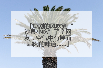 短剧的风吹到“沙县小吃”了？网友：空气中有拌面扁肉的味道……