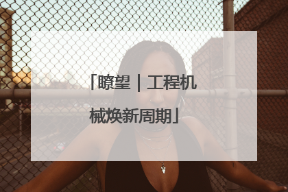 瞭望｜工程机械焕新周期