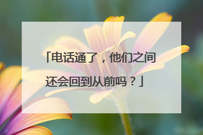 电话通了，他们之间还会回到从前吗？