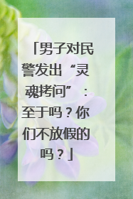 男子对民警发出“灵魂拷问”：至于吗？你们不放假的吗？