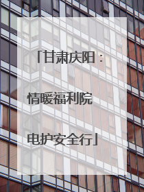 甘肃庆阳：情暖福利院 电护安全行