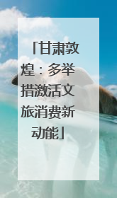 甘肃敦煌：多举措激活文旅消费新动能